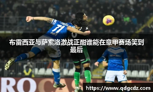 布雷西亚与萨索洛激战正酣谁能在意甲赛场笑到最后