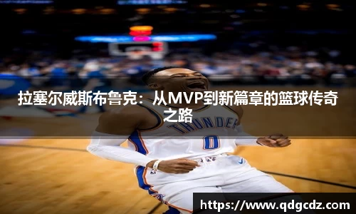 拉塞尔威斯布鲁克：从MVP到新篇章的篮球传奇之路