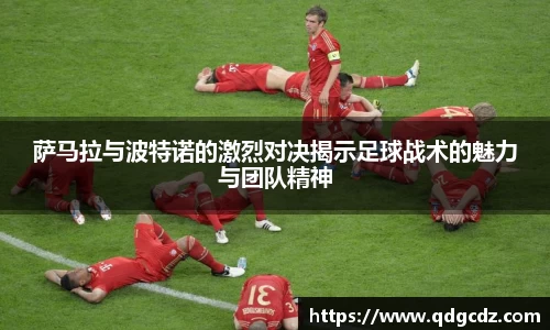 萨马拉与波特诺的激烈对决揭示足球战术的魅力与团队精神
