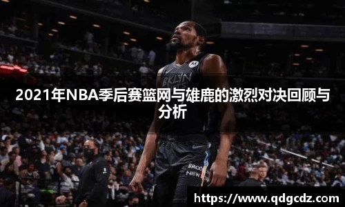 2021年NBA季后赛篮网与雄鹿的激烈对决回顾与分析
