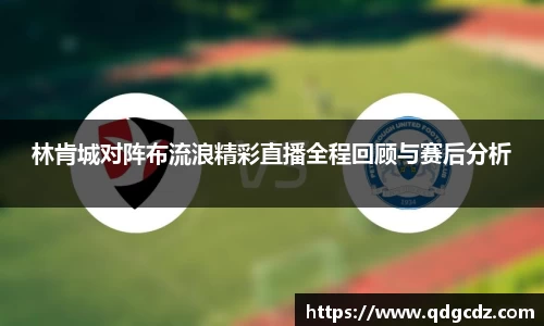 林肯城对阵布流浪精彩直播全程回顾与赛后分析
